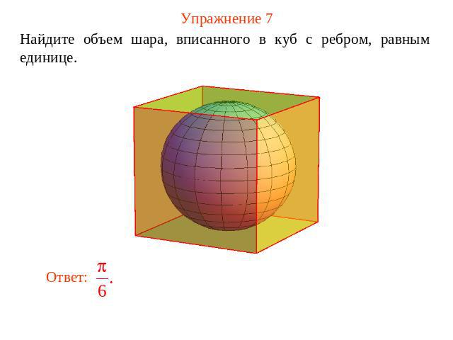 Упражнение 7 Найдите объем шара, вписанного в куб с ребром, равным единице.