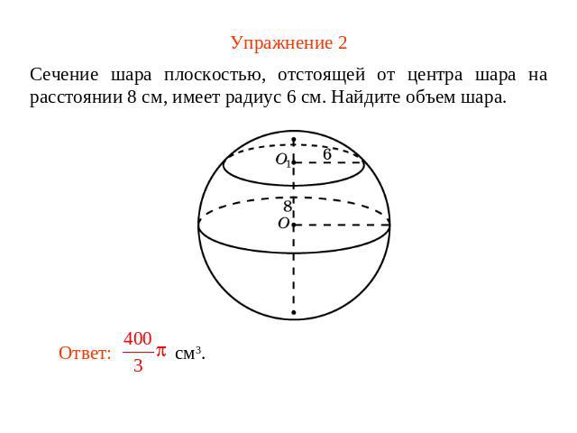 Упражнение 2 Сечение шара плоскостью, отстоящей от центра шара на расстоянии 8 см, имеет радиус 6 см. Найдите объем шара.