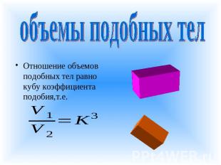 объемы подобных тел Отношение объемов подобных тел равно кубу коэффициента подоб