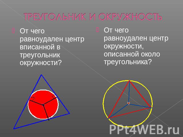 ТРЕУГОЛЬНИК И ОКРУЖНОСТЬ От чего равноудален центр вписанной в треугольник окружности?От чего равноудален центр окружности, описанной около треугольника?