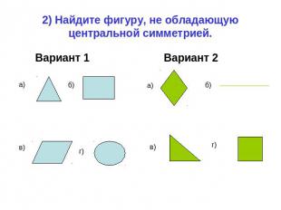 2) Найдите фигуру, не обладающую центральной симметрией. Вариант 1 Вариант 2
