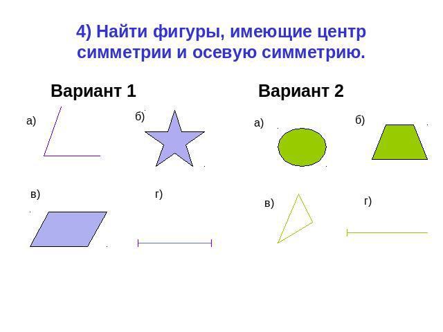 4) Найти фигуры, имеющие центр симметрии и осевую симметрию. Вариант 1 Вариант 2