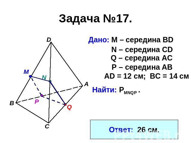 Задача №17. Дано: М – середина BD N – середина CDQ – середина АСP – середина АВАD = 12 см; ВС = 14 смНайти: PMNQP .