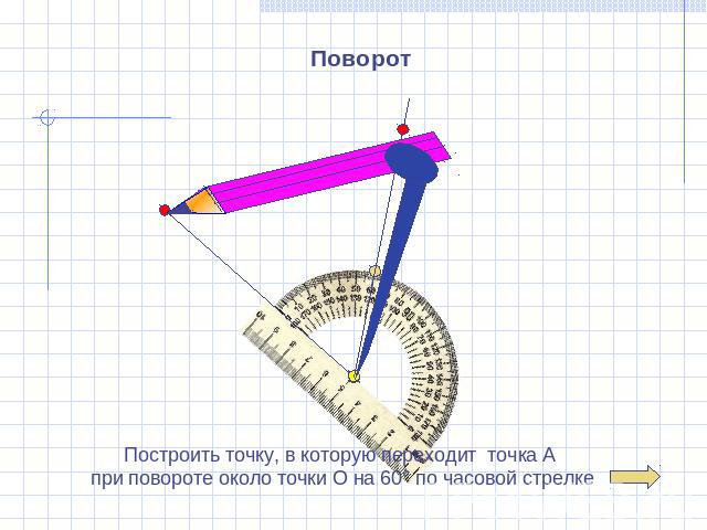 Поворот Построить точку, в которую переходит точка А при повороте около точки О на 60° по часовой стрелке