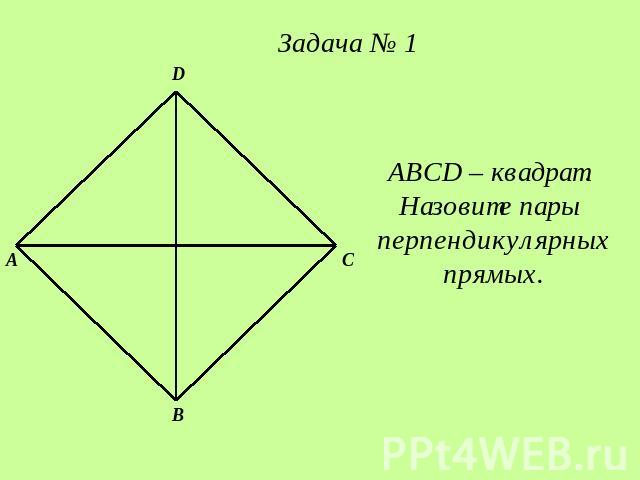 Задача № 1 ABCD – квадрат. Назовите пары перпендикулярных прямых.