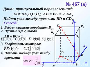 № 467 (а) Дано: прямоугольный параллелепипед АВСDA1B1C1D1; АВ = ВС = ½ АА1Найти