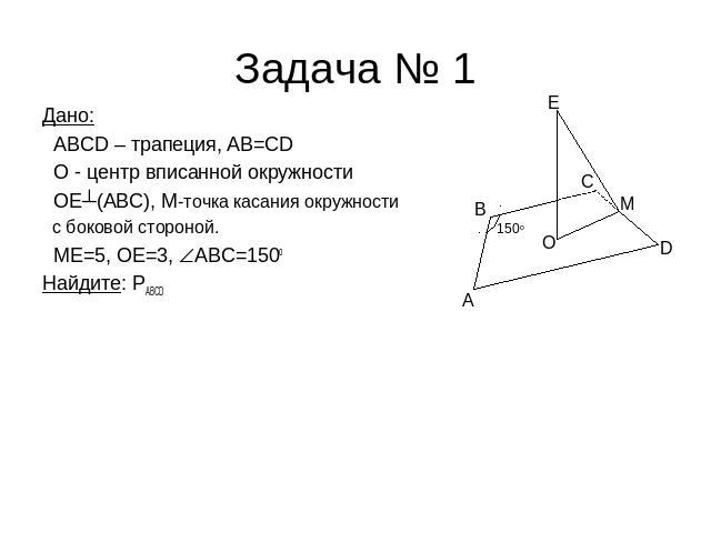 Задача № 1 Дано: ABCD – трапеция, AB=CD О - центр вписанной окружности ОЕ┴(ABC), М-точка касания окружности с боковой стороной. ME=5, OE=3, ABC=150oНайдите: PABCD