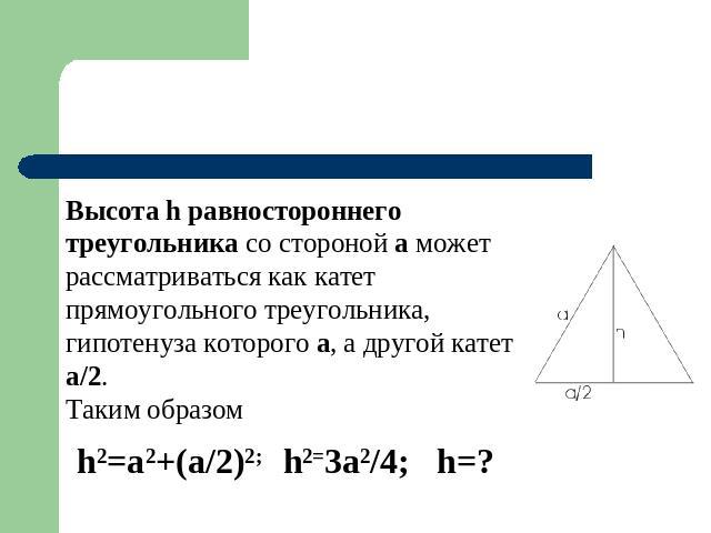 Высота h равностороннего треугольника со стороной а может рассматриваться как катет прямоугольного треугольника, гипотенуза которого а, а другой катет а/2.Таким образом