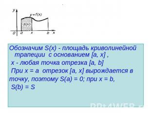 Обозначим S(х) - площадь криволинейной трапеции с основанием [a, х] , х - любая
