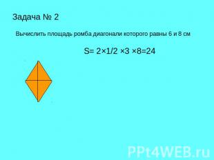 Задача № 2 Вычислить площадь ромба диагонали которого равны 6 и 8 см