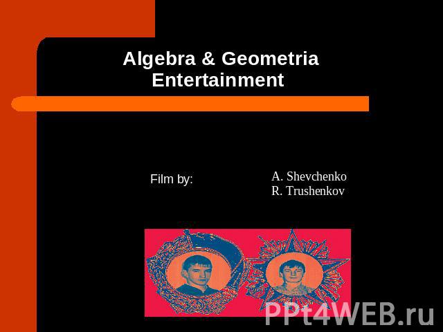 Algebra & GeometriaEntertainment Film by:A. Shevchenko R. Trushenkov