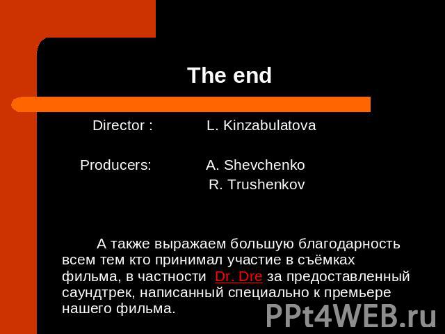 The end Director : L. KinzabulatovaProducers: A. Shevchenko R. Trushenkov А также выражаем большую благодарность всем тем кто принимал участие в съёмках фильма, в частности Dr. Dre за предоставленный саундтрек, написанный специально к премьере нашег…