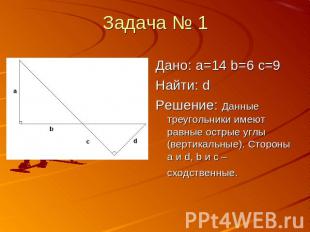 Задача № 1 Дано: a=14 b=6 c=9Найти: dРешение: Данные треугольники имеют равные о