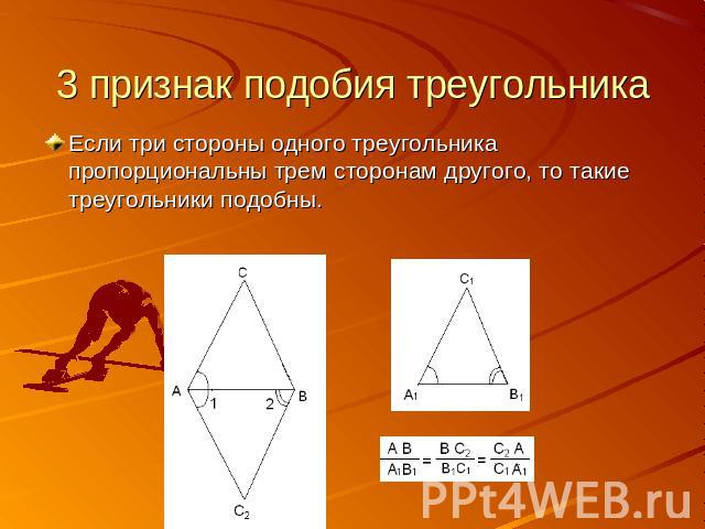 3 признак подобия треугольника Если три стороны одного треугольника пропорциональны трем сторонам другого, то такие треугольники подобны.