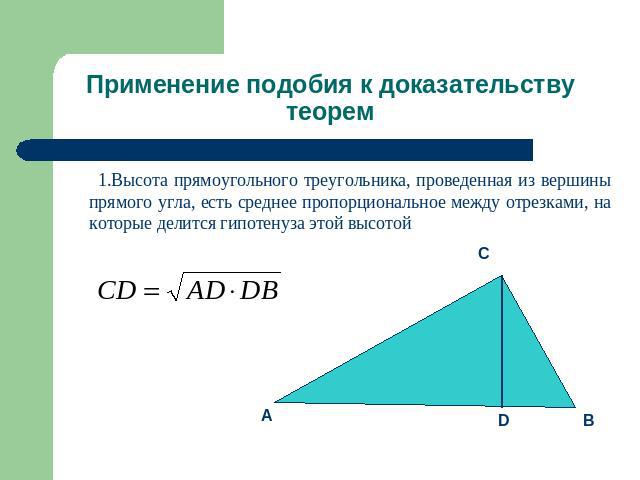 Применение подобия к доказательству теорем 1.Высота прямоугольного треугольника, проведенная из вершины прямого угла, есть среднее пропорциональное между отрезками, на которые делится гипотенуза этой высотой