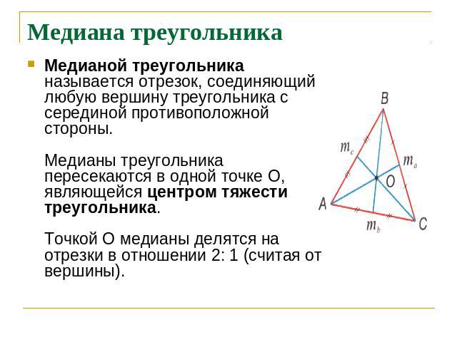 Медиана треугольника Медианой треугольника называется отрезок, соединяющий любую вершину треугольника с серединой противоположной стороны.Медианы треугольника пересекаются в одной точке О, являющейся центром тяжести треугольника. Точкой О медианы де…