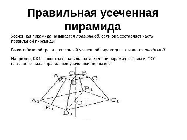 Правильная усеченная пирамида Усеченная пирамида называется правильной, если она составляет часть правильной пирамиды Высота боковой грани правильной усеченной пирамиды называется апофемой.Например, KK1 – апофема правильной усеченной пирамиды. Пряма…