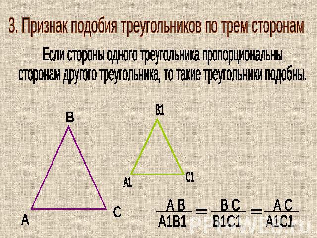 3. Признак подобия треугольников по трем сторонам Если стороны одного треугольника пропорциональны сторонам другого треугольника, то такие треугольники подобны.
