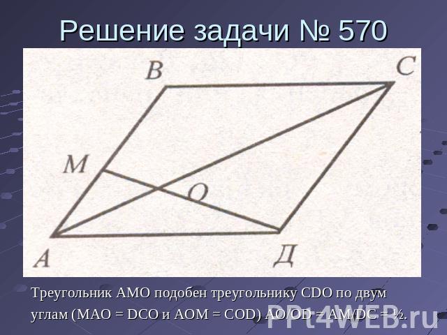 Решение задачи № 570 Треугольник AMO подобен треугольнику CDO по двумуглам (MAO = DCO и AOM = COD) AO/OD = AM/DC = ½.