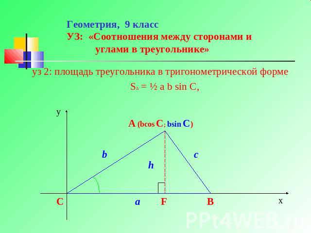 Геометрия, 9 класс УЗ: «Соотношения между сторонами и углами в треугольнике» уз 2: площадь треугольника в тригонометрической форме S∆ = ½ a b sin C,