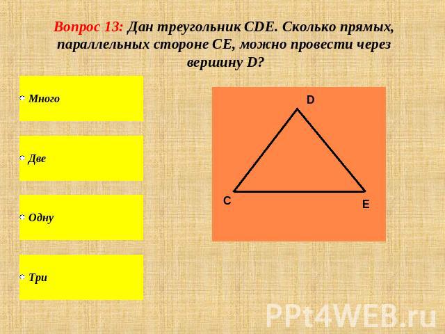 Вопрос 13: Дан треугольник CDE. Сколько прямых, параллельных стороне СЕ, можно провести через вершину D?