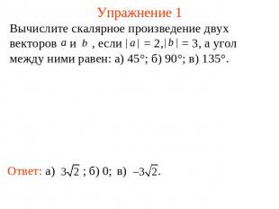 Упражнение 1 Вычислите скалярное произведение двух векторов и , если = 2, = 3, а