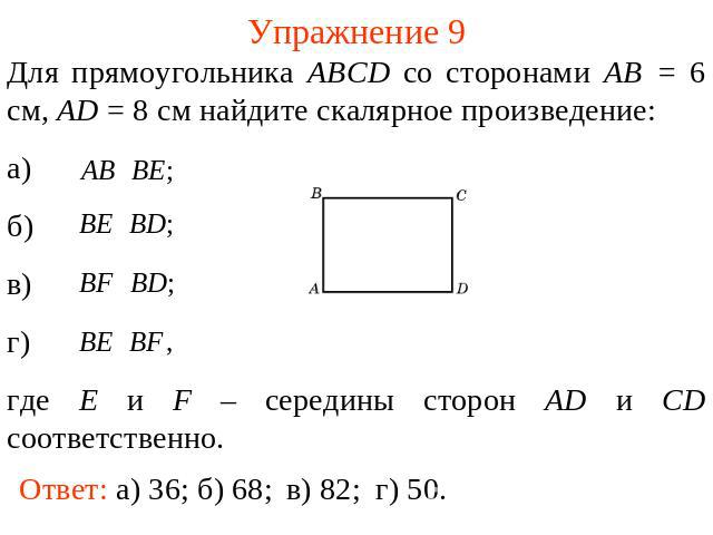 Упражнение 9 Для прямоугольника ABCD со сторонами AB = 6 см, AD = 8 см найдите скалярное произведение: а)б)в)г)где E и F – середины сторон AD и CD соответственно.