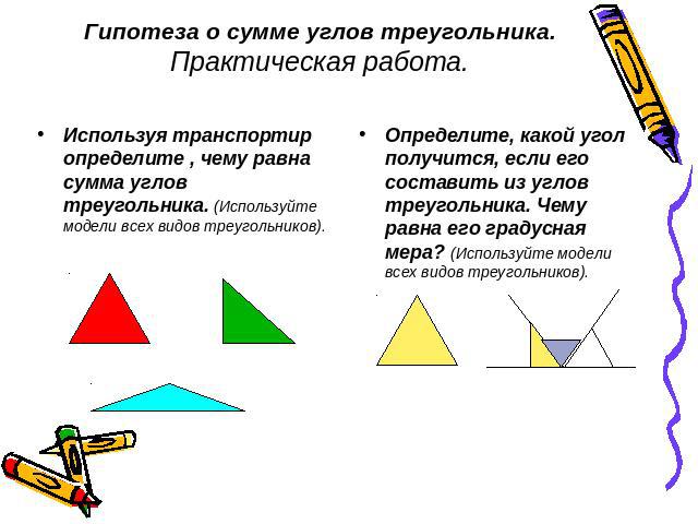 Гипотеза о сумме углов треугольника.Практическая работа. Используя транспортир определите , чему равна сумма углов треугольника. (Используйте модели всех видов треугольников).Определите, какой угол получится, если его составить из углов треугольника…