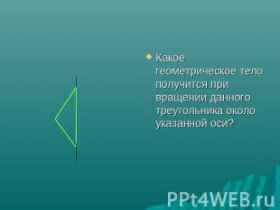 Какое геометрическое тело получится при вращении данного треугольника около указ