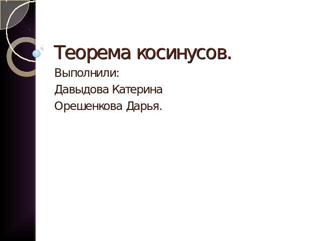 Теорема косинусов. Выполнили:Давыдова КатеринаОрешенкова Дарья.