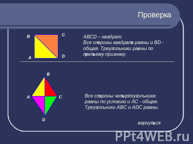 Проверка АВСD – квадрат.Все стороны квадрата равны и BD - общая. Треугольники равны по третьему признаку.Все стороны четырёхугольника равны по условию и АС - общая.Треугольники АВС и АDС равны.