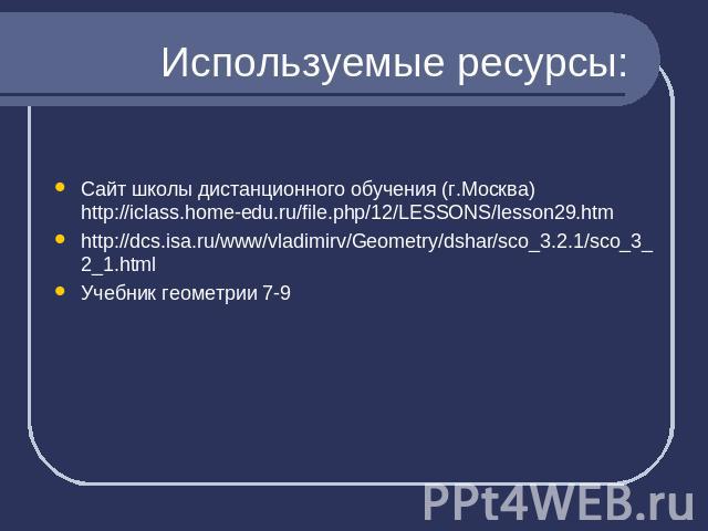 Используемые ресурсы: Сайт школы дистанционного обучения (г.Москва)http://iclass.home-edu.ru/file.php/12/LESSONS/lesson29.htmhttp://dcs.isa.ru/www/vladimirv/Geometry/dshar/sco_3.2.1/sco_3_2_1.htmlУчебник геометрии 7-9