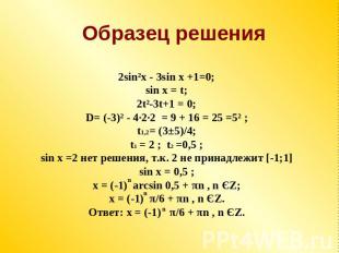 Образец решения 2sin²x - 3sin x +1=0;sin x = t;2t²-3t+1 = 0;D= (-3)² - 4·2·2 = 9