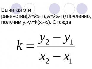 Вычитая эти равенства(y1=kх1+I,y2=kx2+I) почленно, получим у2-у1=k(x2-x1). Отсюд