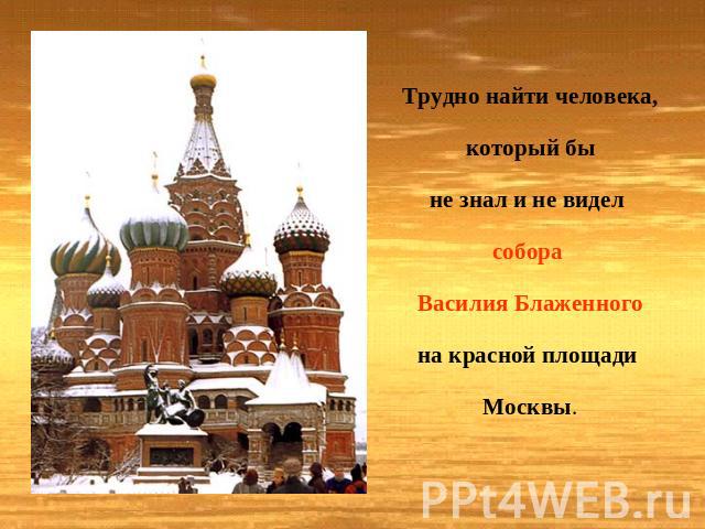 Трудно найти человека, который быне знал и не видел собора Василия Блаженногона красной площади Москвы.