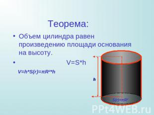 Теорема: Объем цилиндра равен произведению площади основания на высоту. V=S*h