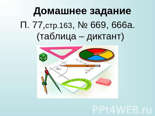Домашнее заданиеП. 77,стр.163, № 669, 666а.(таблица – диктант)