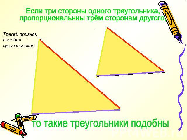 Если три стороны одного треугольника,пропорциональнны трём сторонам другого,то такие треугольники подобны