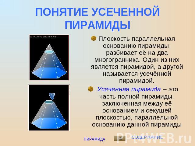 ПОНЯТИЕ УСЕЧЕННОЙ ПИРАМИДЫ Плоскость параллельная основанию пирамиды, разбивает её на два многогранника. Один из них является пирамидой, а другой называется усечённой пирамидой. Усеченная пирамида – это часть полной пирамиды, заключенная между её ос…