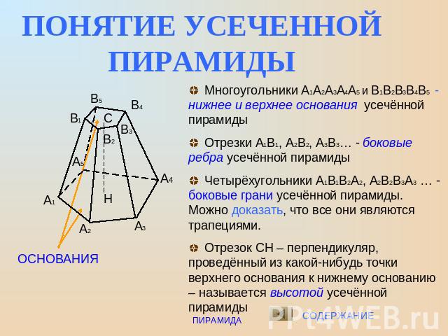 ПОНЯТИЕ УСЕЧЕННОЙ ПИРАМИДЫ Многоугольники А1А2А3А4А5 и В1В2В3В4В5 - нижнее и верхнее основания усечённой пирамиды Отрезки А1В1, А2В2, А3В3… - боковые ребра усечённой пирамиды Четырёхугольники А1В1В2А2, А2В2В3А3 … - боковые грани усечённой пирамиды. …