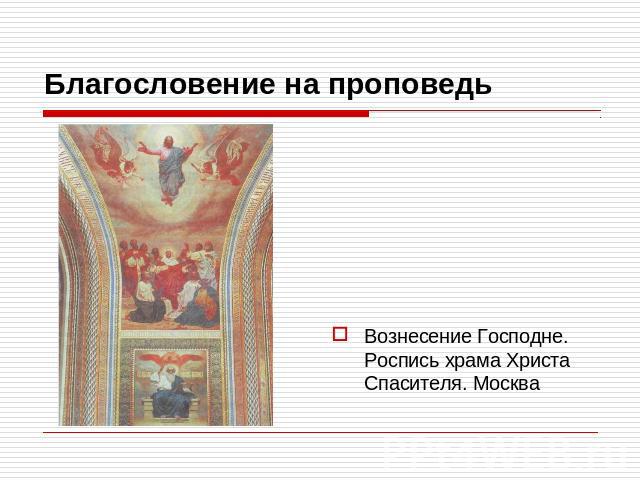 Благословение на проповедь Вознесение Господне. Роспись храма Христа Спасителя. Москва