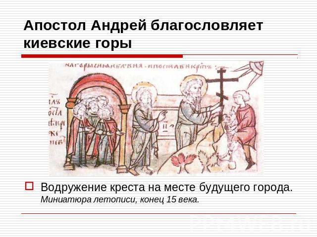 Апостол Андрей благословляет киевские горы Водружение креста на месте будущего города. Миниатюра летописи, конец 15 века.