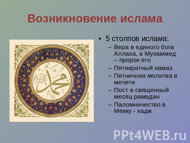 Возникновение ислама 5 столпов ислама:Вера в единого бога Аллаха, а Мухаммед – пророк егоПятикратный намазПятничная молитва в мечетиПост в священный месяц рамаданПаломничество в Мекку - хадж