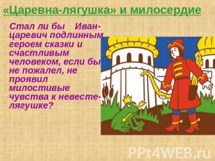 «Царевна-лягушка» и милосердие Стал ли бы Иван-царевич подлинным героем сказки и