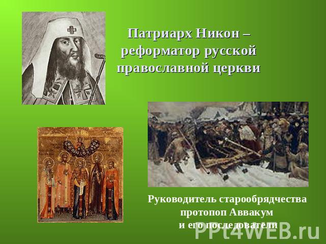 Патриарх Никон – реформатор русской православной церкви Руководитель старообрядчества протопоп Аввакум и его последователи