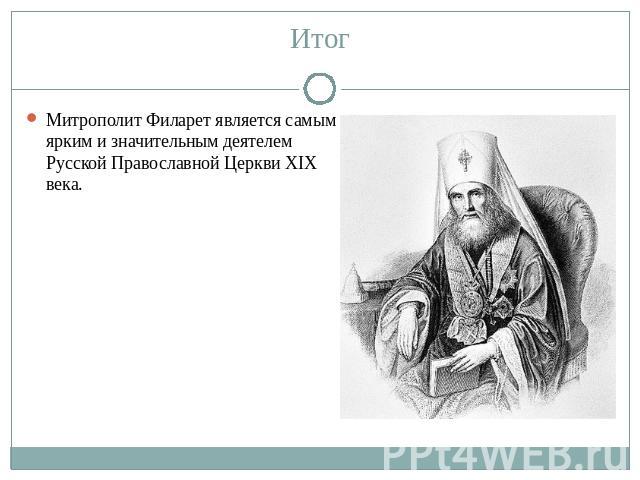 Итог Митрополит Филарет является самым ярким и значительным деятелем Русской Православной Церкви XIX века.