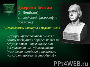 Джереми Бентам (J. Bentham) - английский философ и правовед "Деонтология, или на