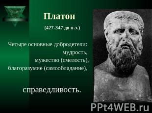 Платон (427-347 до н.э.) Четыре основные добродетели: мудрость, мужество (смелос