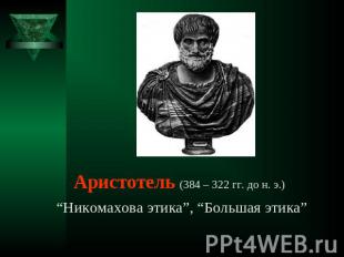 Аристотель (384 – 322 гг. до н. э.) “Никомахова этика”, “Большая этика”