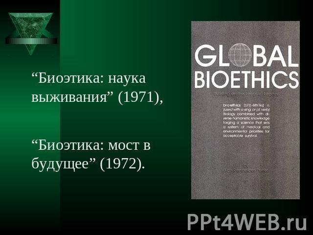 “Биоэтика: наука выживания” (1971),“Биоэтика: мост в будущее” (1972).